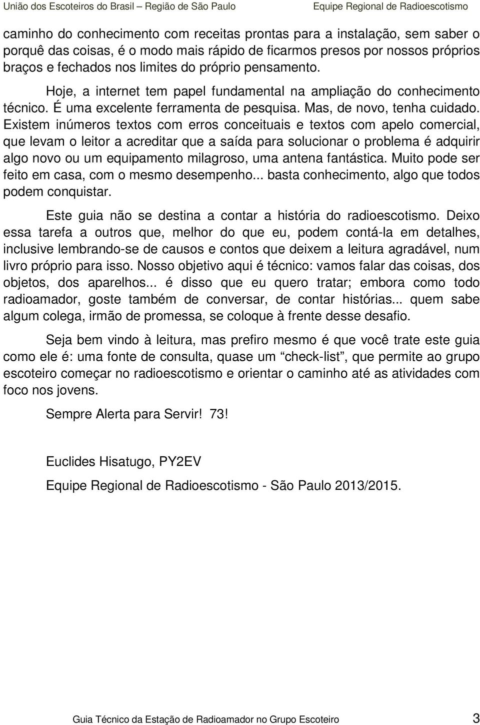 Existem inúmeros textos com erros conceituais e textos com apelo comercial, que levam o leitor a acreditar que a saída para solucionar o problema é adquirir algo novo ou um equipamento milagroso, uma