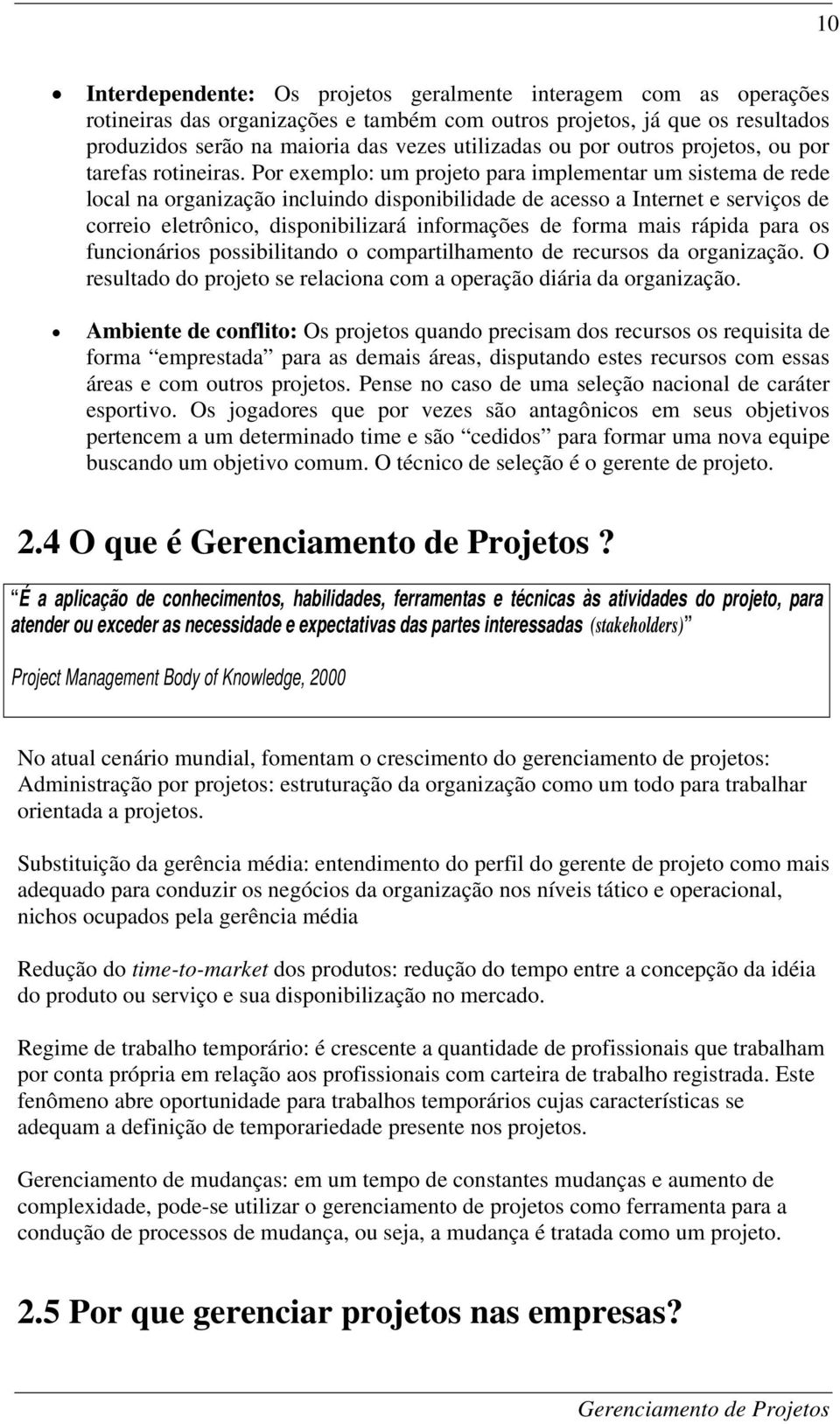 Por exemplo: um projeto para implementar um sistema de rede local na organização incluindo disponibilidade de acesso a Internet e serviços de correio eletrônico, disponibilizará informações de forma