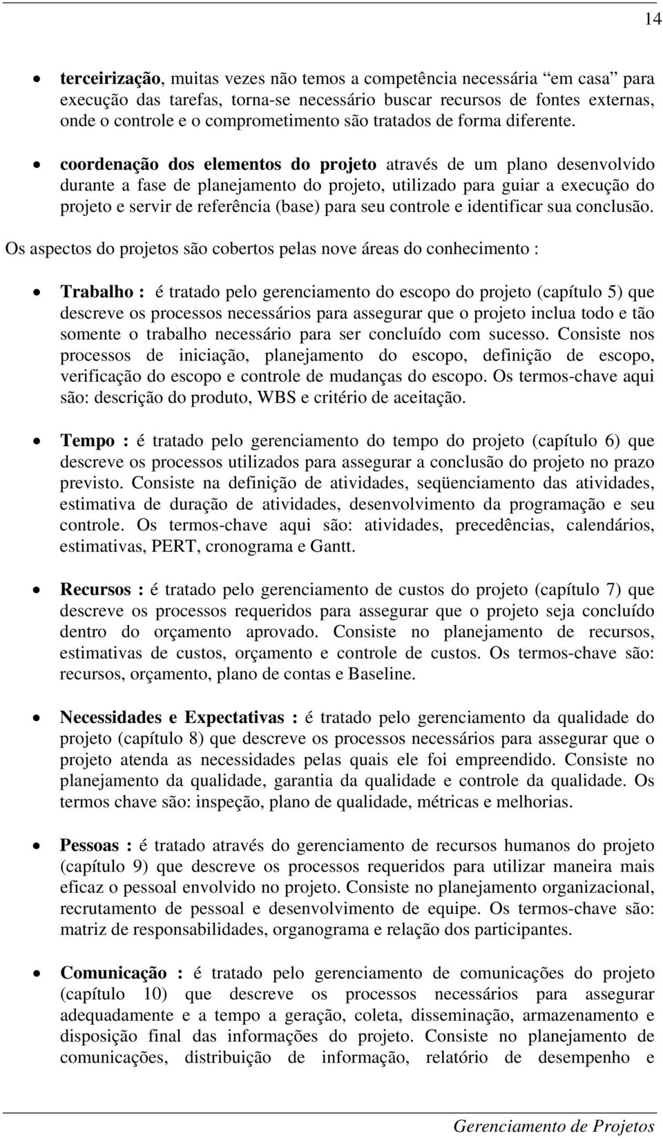 coordenação dos elementos do projeto através de um plano desenvolvido durante a fase de planejamento do projeto, utilizado para guiar a execução do projeto e servir de referência (base) para seu