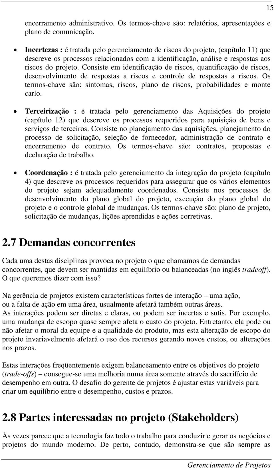 Consiste em identificação de riscos, quantificação de riscos, desenvolvimento de respostas a riscos e controle de respostas a riscos.