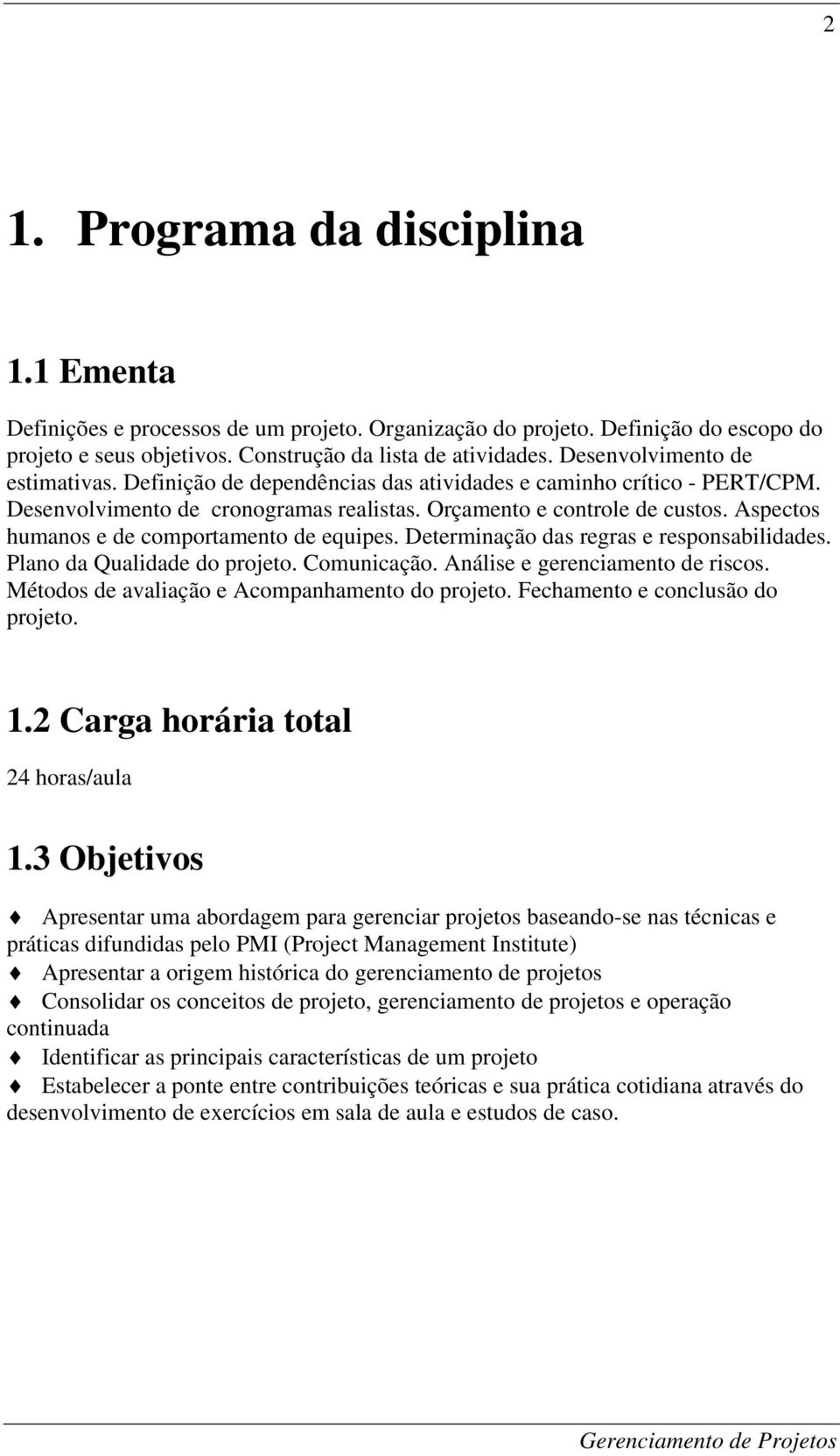 Aspectos humanos e de comportamento de equipes. Determinação das regras e responsabilidades. Plano da Qualidade do projeto. Comunicação. Análise e gerenciamento de riscos.