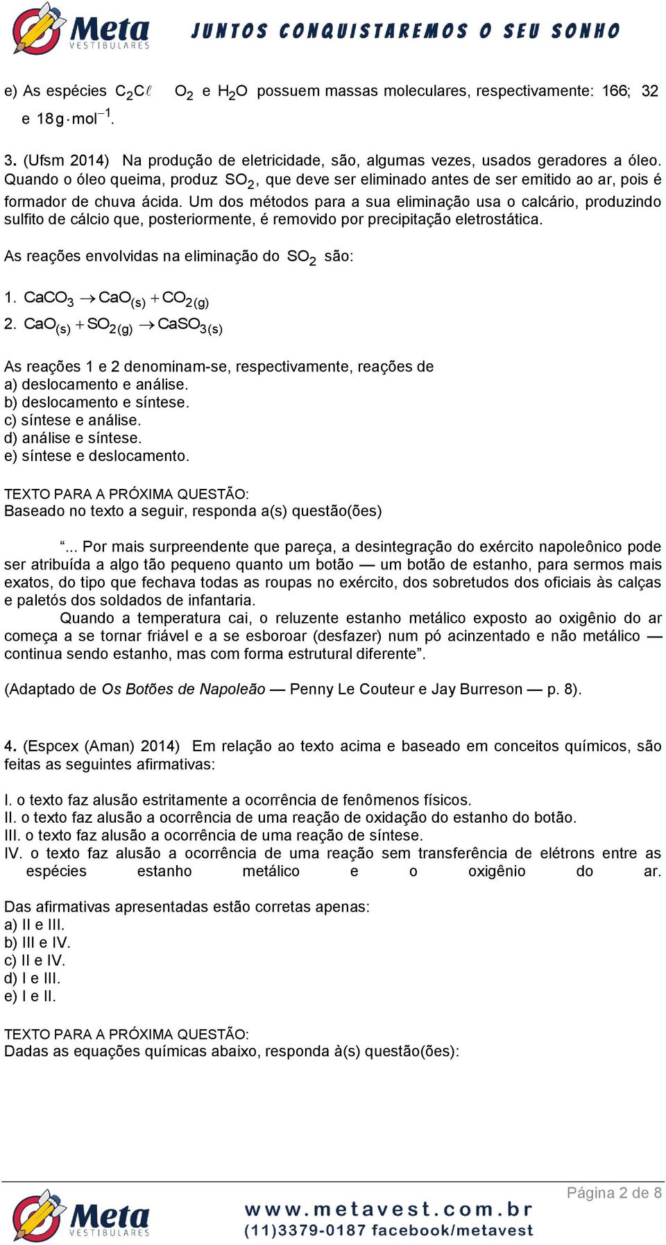 Um dos métodos para a sua eliminação usa o calcário, produzindo sulfito de cálcio que, posteriormente, é removido por precipitação eletrostática. As reações envolvidas na eliminação do SO são: 1.