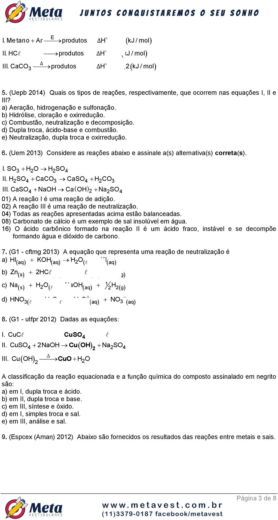 c) Combustão, neutralização e decomposição. d) Dupla troca, ácido-base e combustão. e) Neutralização, dupla troca e oxirredução. 6.