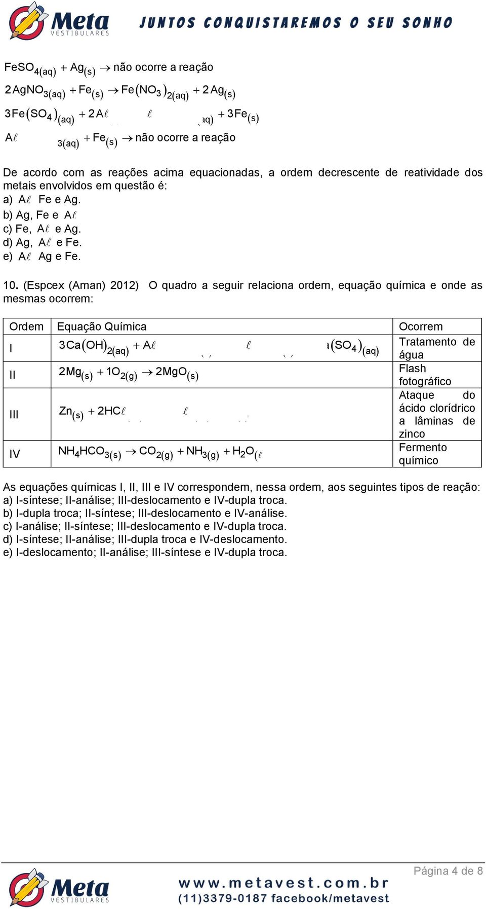 (Espcex (Aman) 01) O quadro a seguir relaciona ordem, equação química e onde as mesmas ocorrem: Ordem Equação Química Ocorrem I 3Ca OH A SO4 A aq 3 s OH3 s 3Ca SO4 Tratamento de aq água II Mg s 1O g