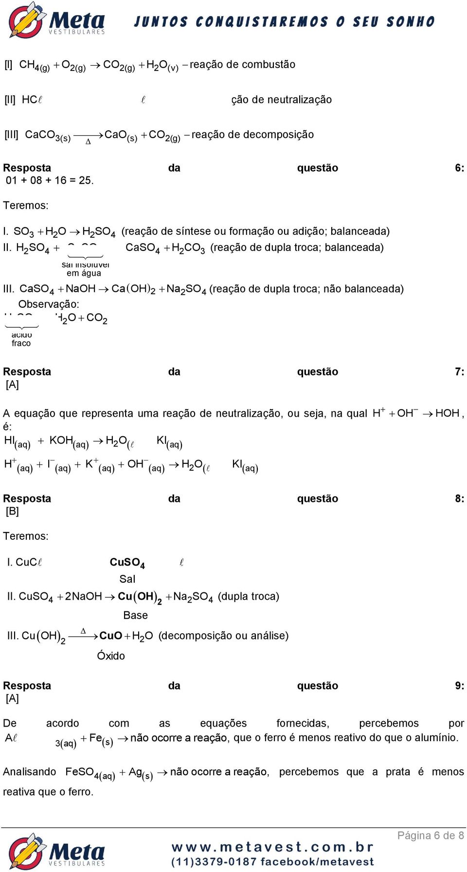 CaSO 4 NaOH CaOH Na SO 4 (reação de dupla troca; não balanceada) Observação: H CO H O CO 3 ácido fraco Resposta da questão 7: [A] A equação que representa uma reação de neutralização, ou seja, na