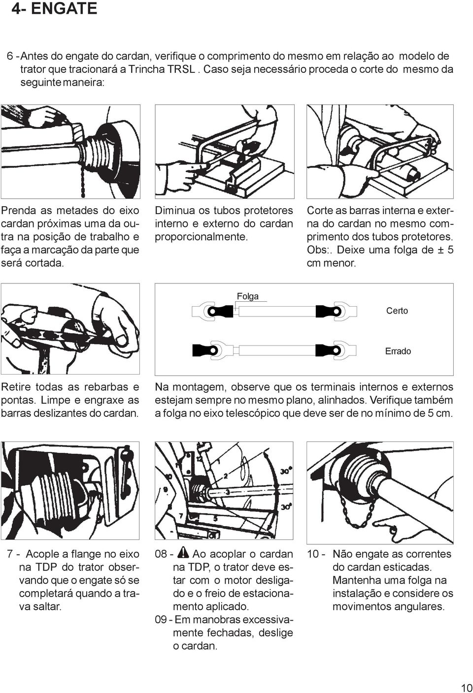 Diminua os tubos protetores interno e externo do cardan proporcionalmente. Corte as barras interna e externa do cardan no mesmo comprimento dos tubos protetores. Obs:. Deixe uma folga de ± 5 cm menor.