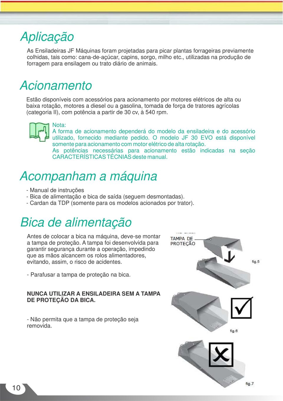 Acionamento Estão disponíveis com acessórios para acionamento por motores elétricos de alta ou baixa rotação, motores a diesel ou a gasolina, tomada de força de tratores agrícolas (categoria II), com