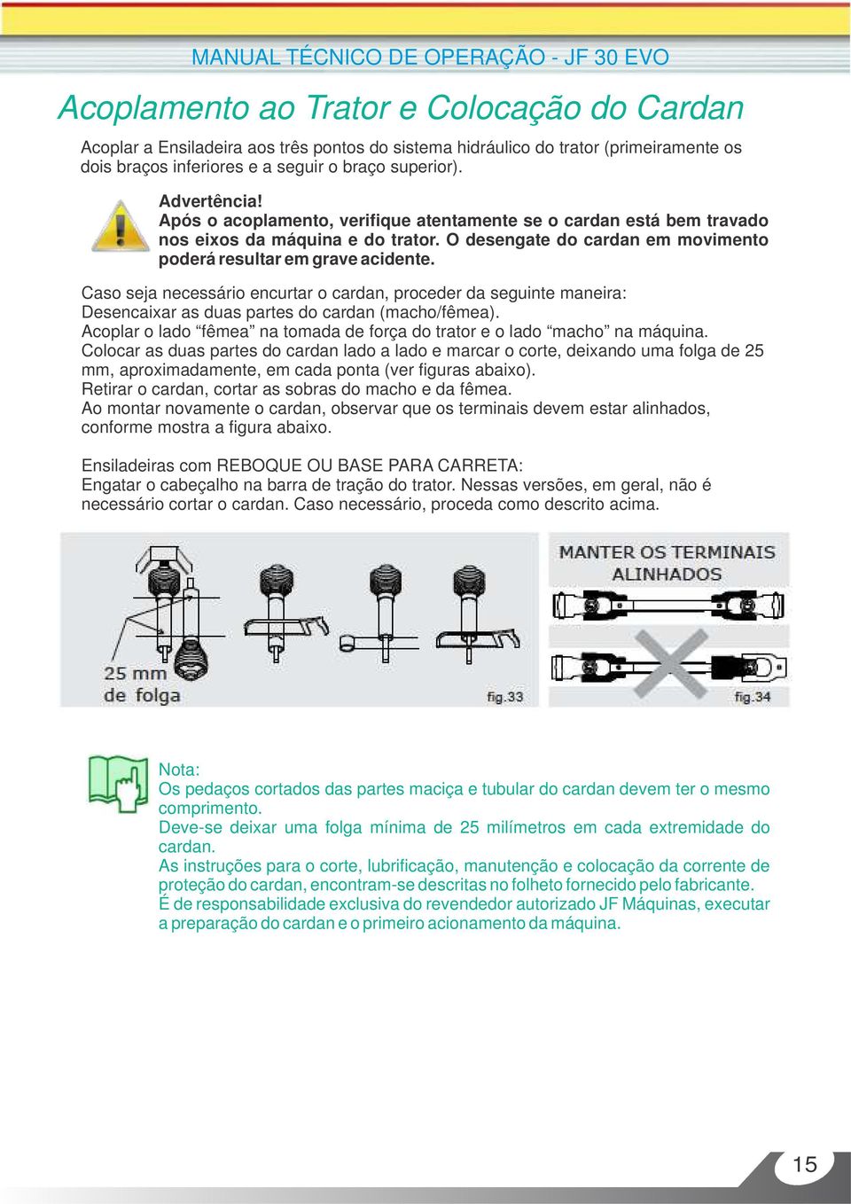 O desengate do cardan em movimento poderá resultar em grave acidente. Caso seja necessário encurtar o cardan, proceder da seguinte maneira: Desencaixar as duas partes do cardan (macho/fêmea).