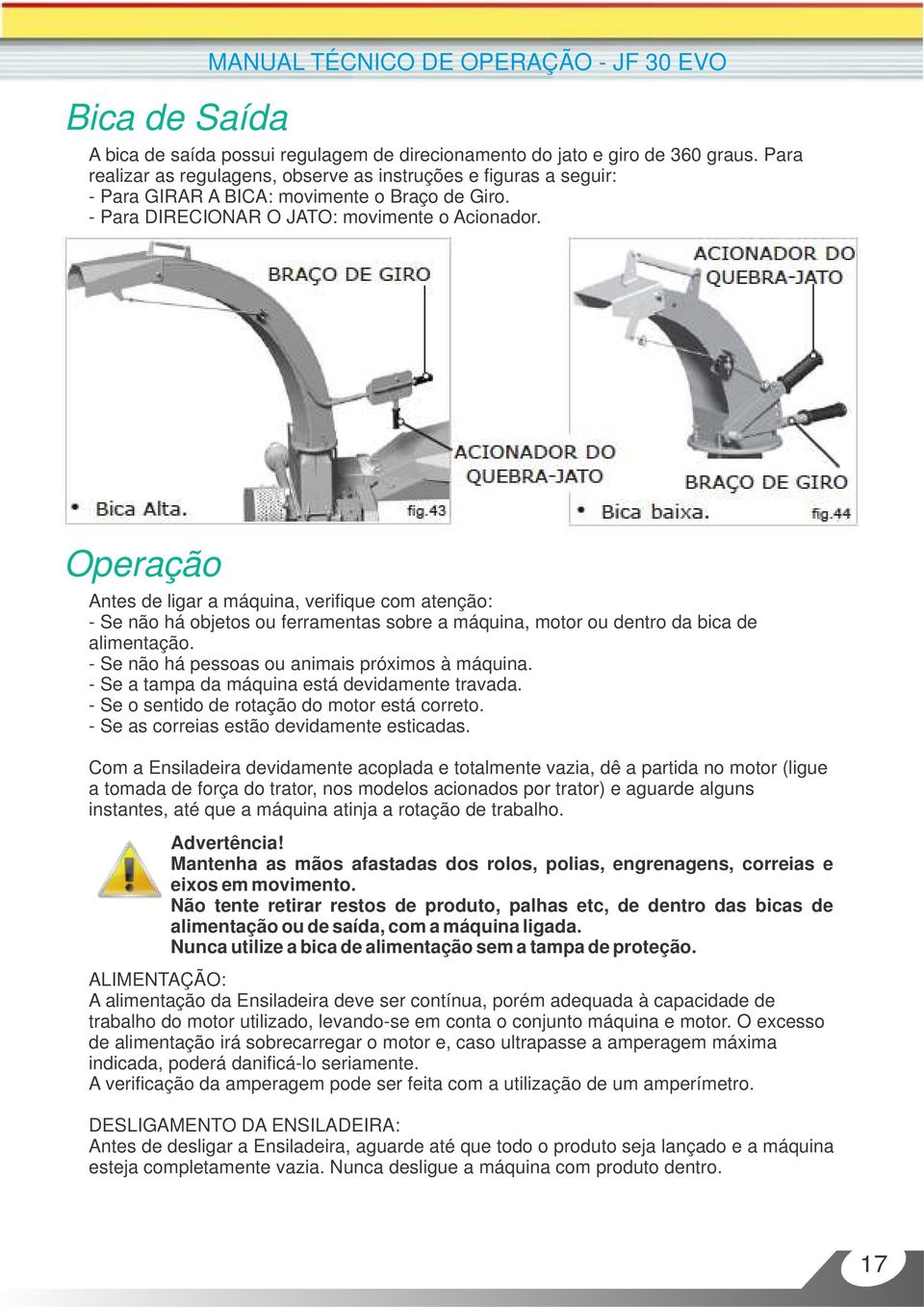 Operação Antes de ligar a máquina, verifique com atenção: - Se não há objetos ou ferramentas sobre a máquina, motor ou dentro da bica de alimentação. - Se não há pessoas ou animais próximos à máquina.