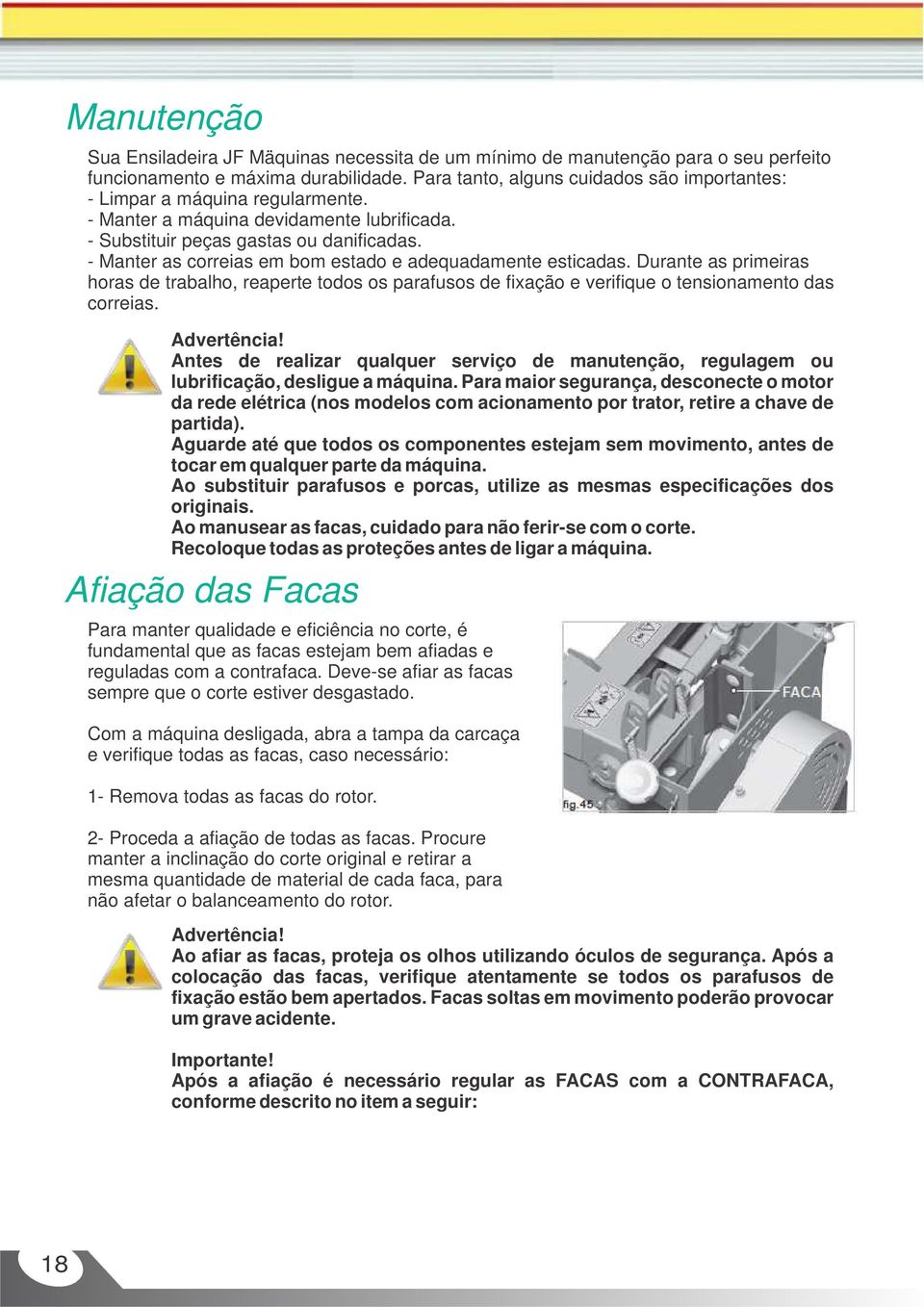 - Manter as correias em bom estado e adequadamente esticadas. Durante as primeiras horas de trabalho, reaperte todos os parafusos de fixação e verifique o tensionamento das correias. Advertência!