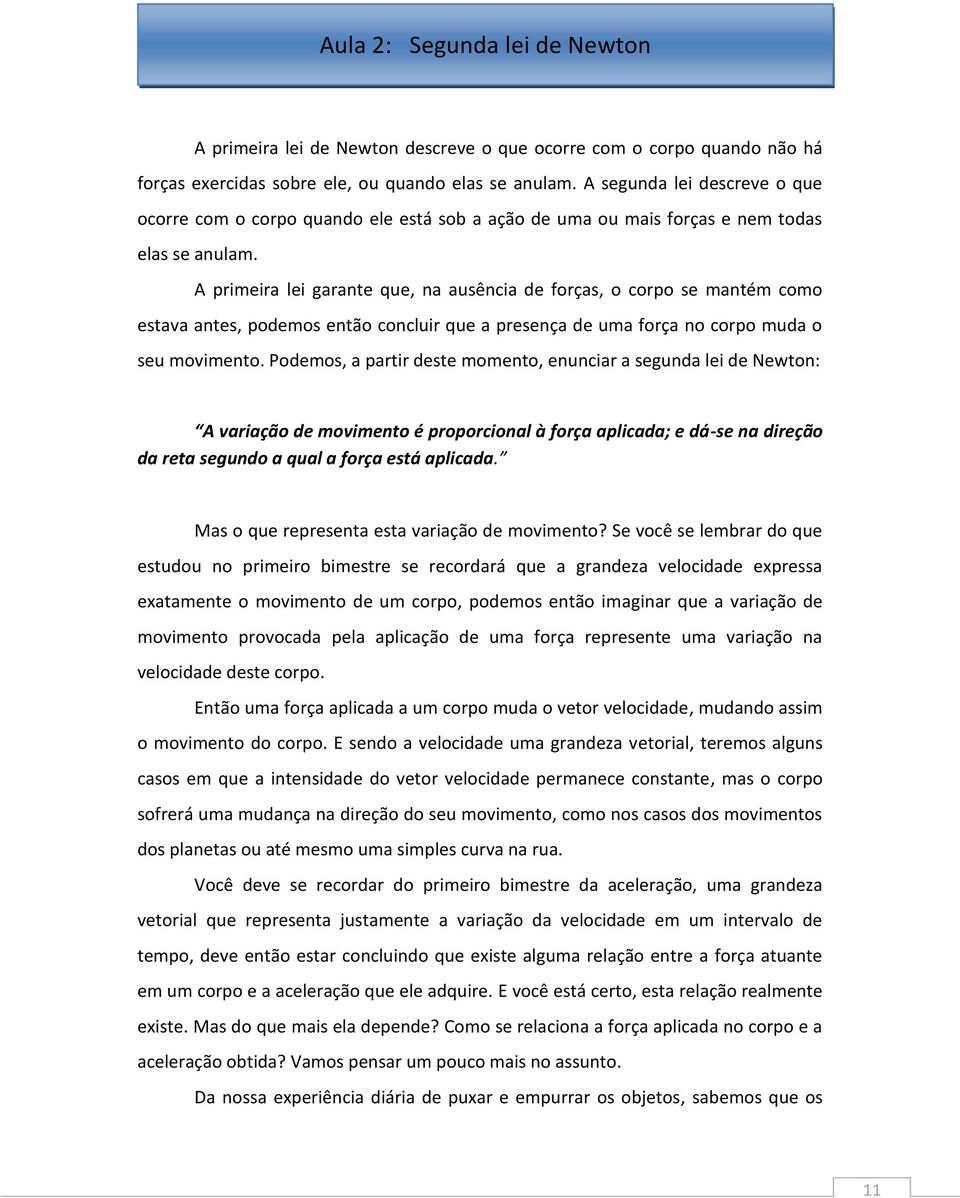 A primeira lei garante que, na ausência de forças, o corpo se mantém como estava antes, podemos então concluir que a presença de uma força no corpo muda o seu movimento.