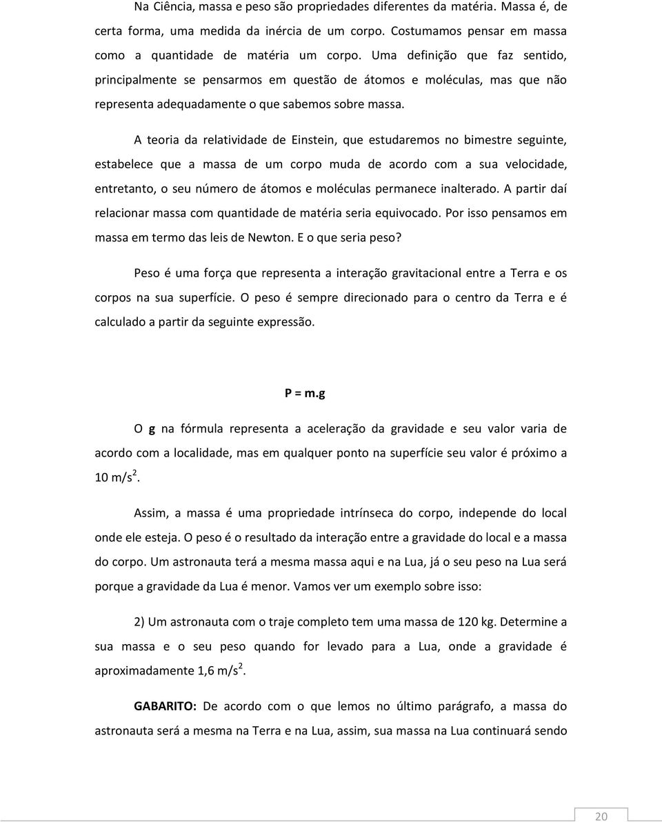 A teoria da relatividade de Einstein, que estudaremos no bimestre seguinte, estabelece que a massa de um corpo muda de acordo com a sua velocidade, entretanto, o seu número de átomos e moléculas