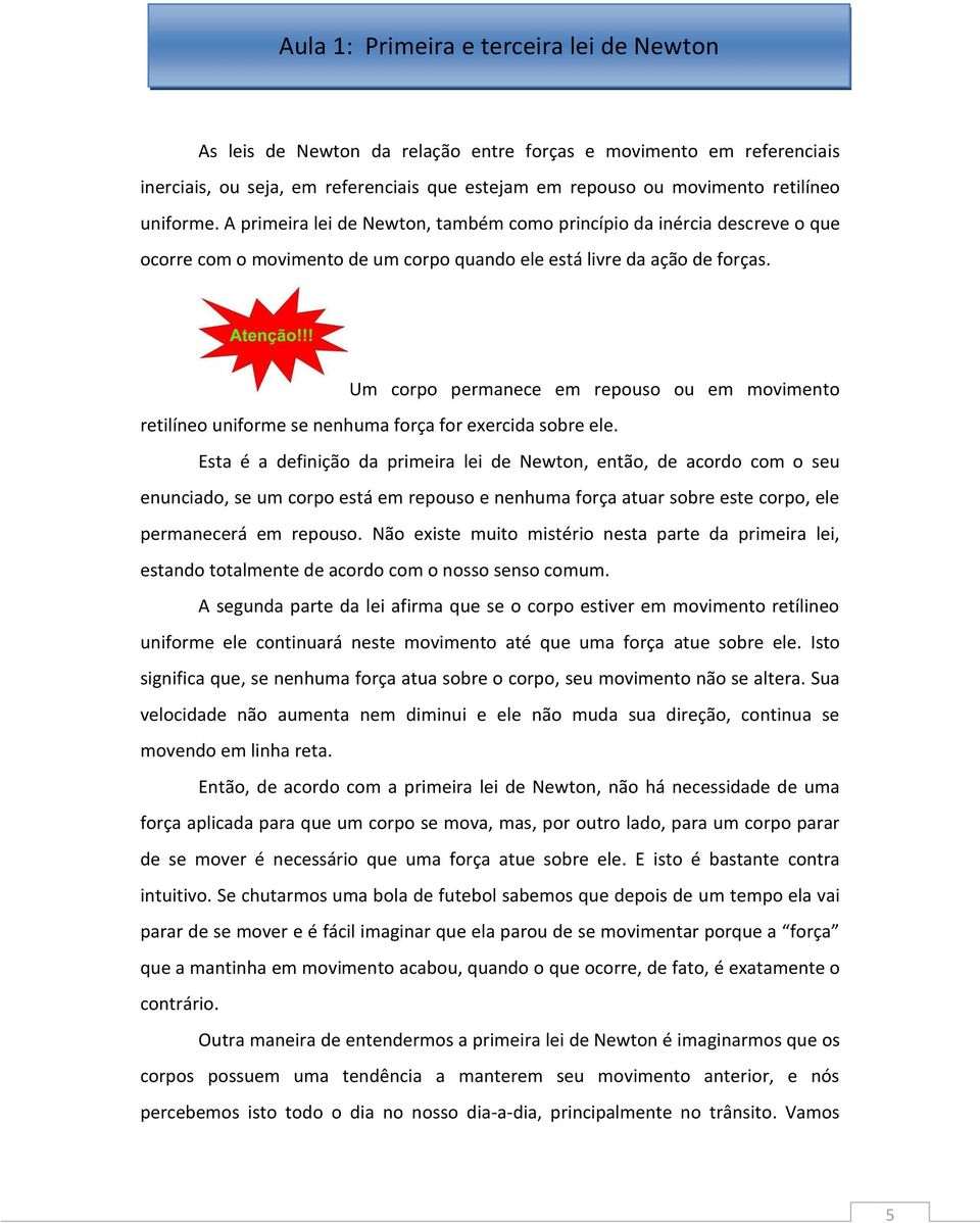 Um corpo permanece em repouso ou em movimento retilíneo uniforme se nenhuma força for exercida sobre ele.
