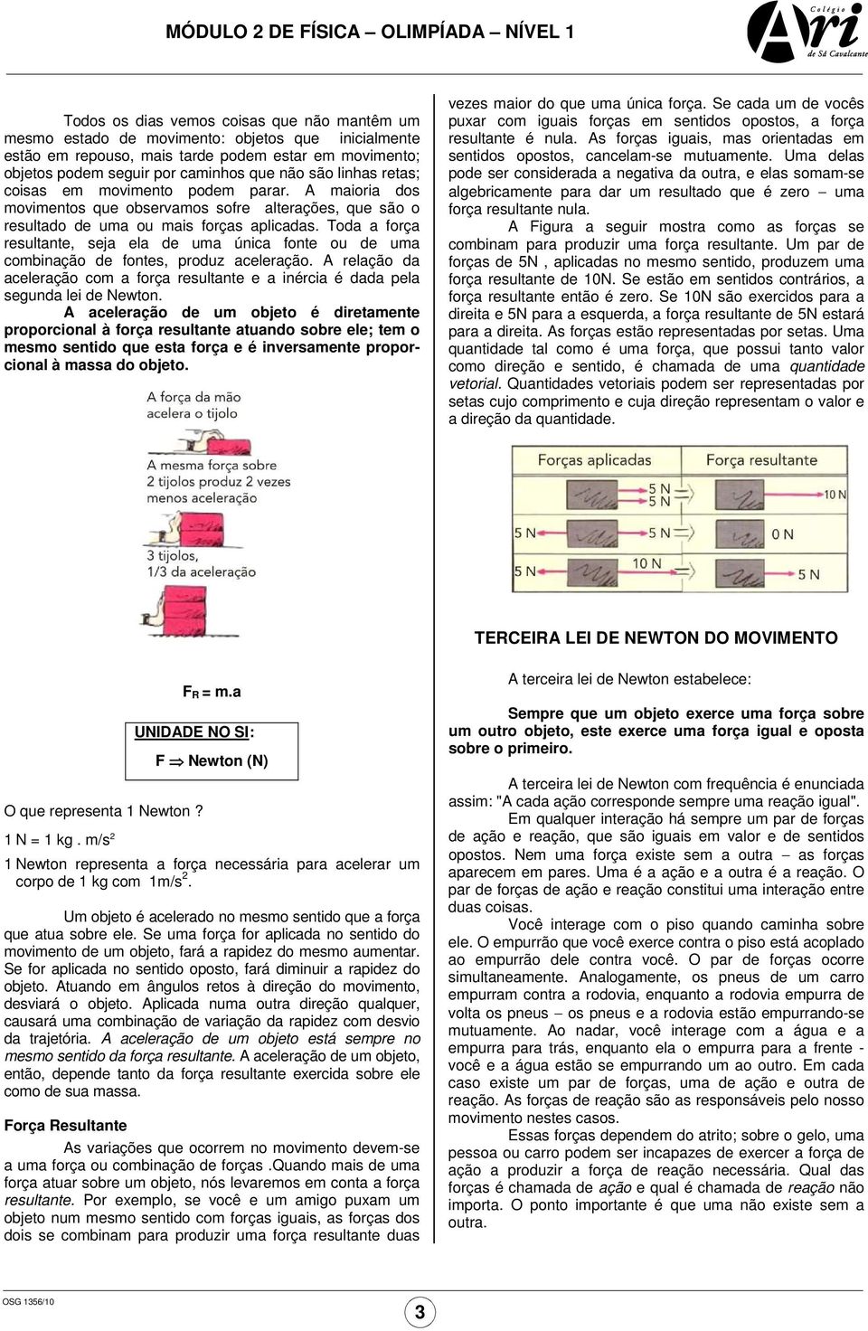 Toda a força resultante, seja ela de uma única fonte ou de uma combinação de fontes, produz aceleração. A relação da aceleração com a força resultante e a inércia é dada pela segunda lei de Newton.