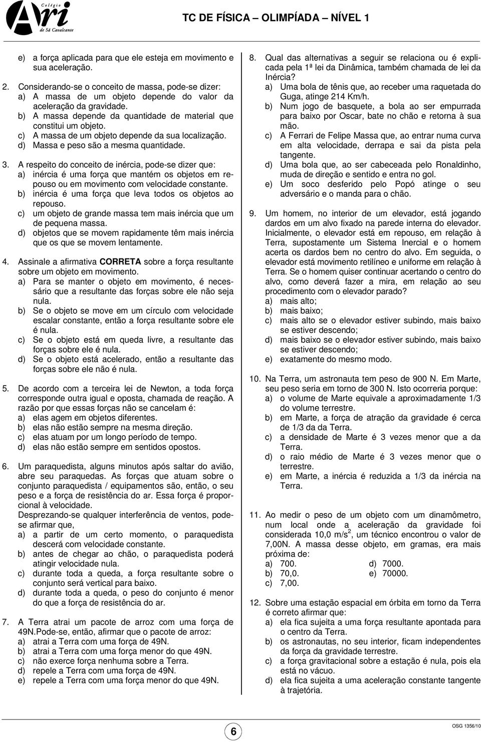 A respeito do conceito de inércia, pode-se dizer que: a) inércia é uma força que mantém os objetos em repouso ou em movimento com velocidade constante.