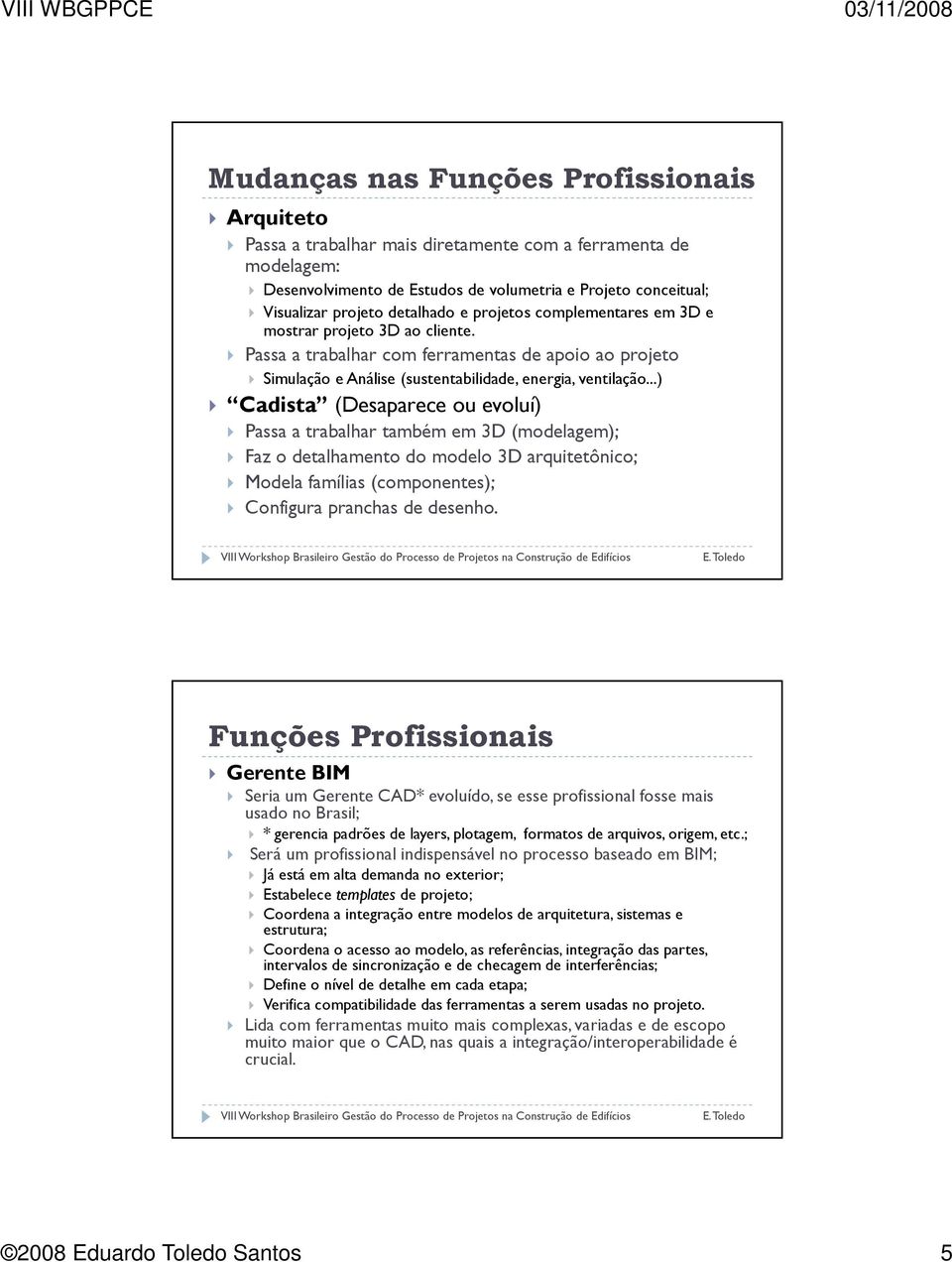 ..) Cadista (Desaparece ou evoluí) Passa a trabalhar também em 3D (modelagem); Faz o detalhamento do modelo 3D arquitetônico; Modela famílias (componentes); Configura pranchas de desenho.