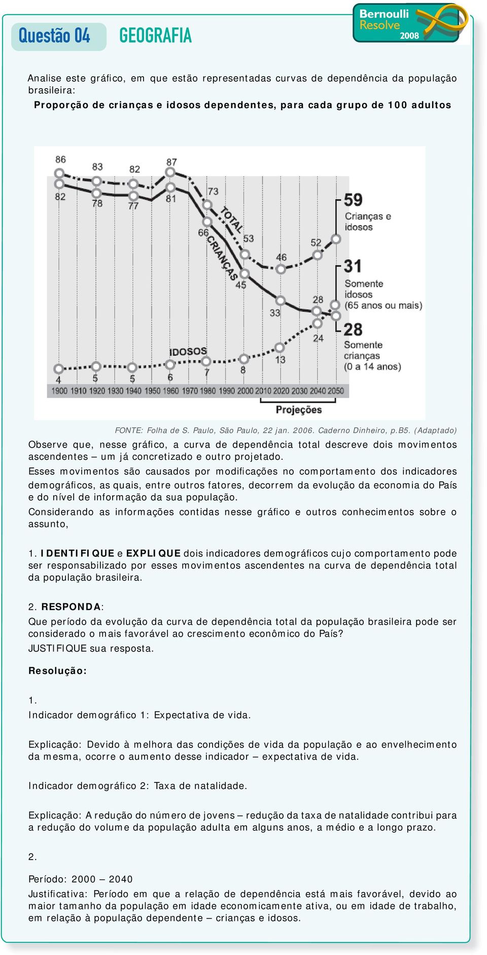 Esses movimentos são causados por modificações no comportamento dos indicadores demográficos, as quais, entre outros fatores, decorrem da evolução da economia do País e do nível de informação da sua