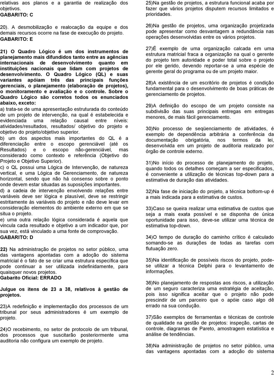 desenvolvimento. O Quadro Lógico (QL) e suas variantes apóiam três das principais funções gerenciais, o planejamento (elaboração de projetos), o monitoramento e avaliação e o controle.