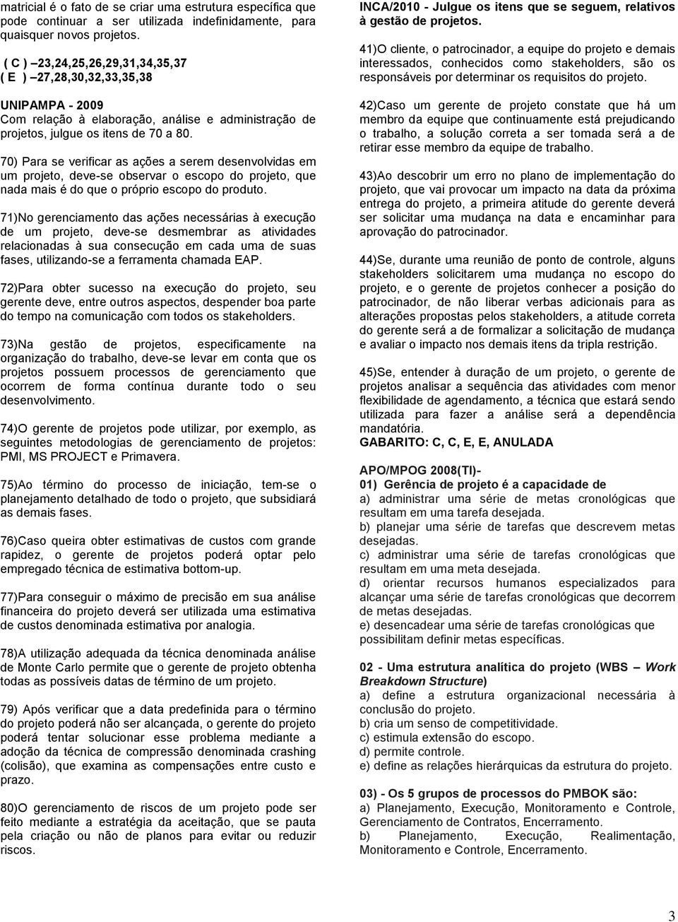 70) Para se verificar as ações a serem desenvolvidas em um projeto, deve-se observar o escopo do projeto, que nada mais é do que o próprio escopo do produto.