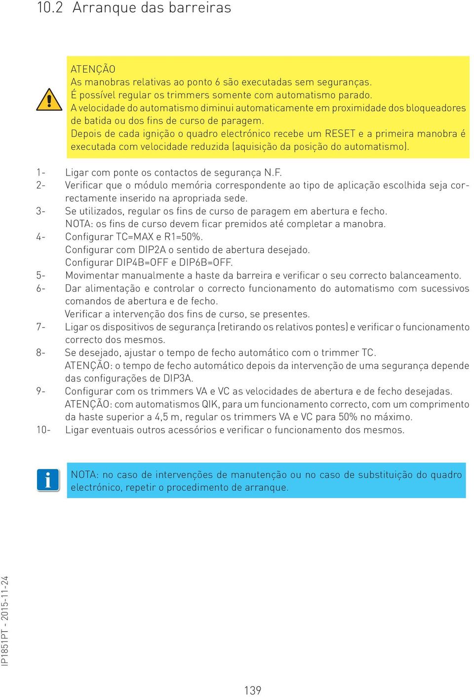 Depois de cada ignição o quadro electrónico recebe um RESET e a primeira manobra é executada com velocidade reduzida (aquisição da posição do automatismo).