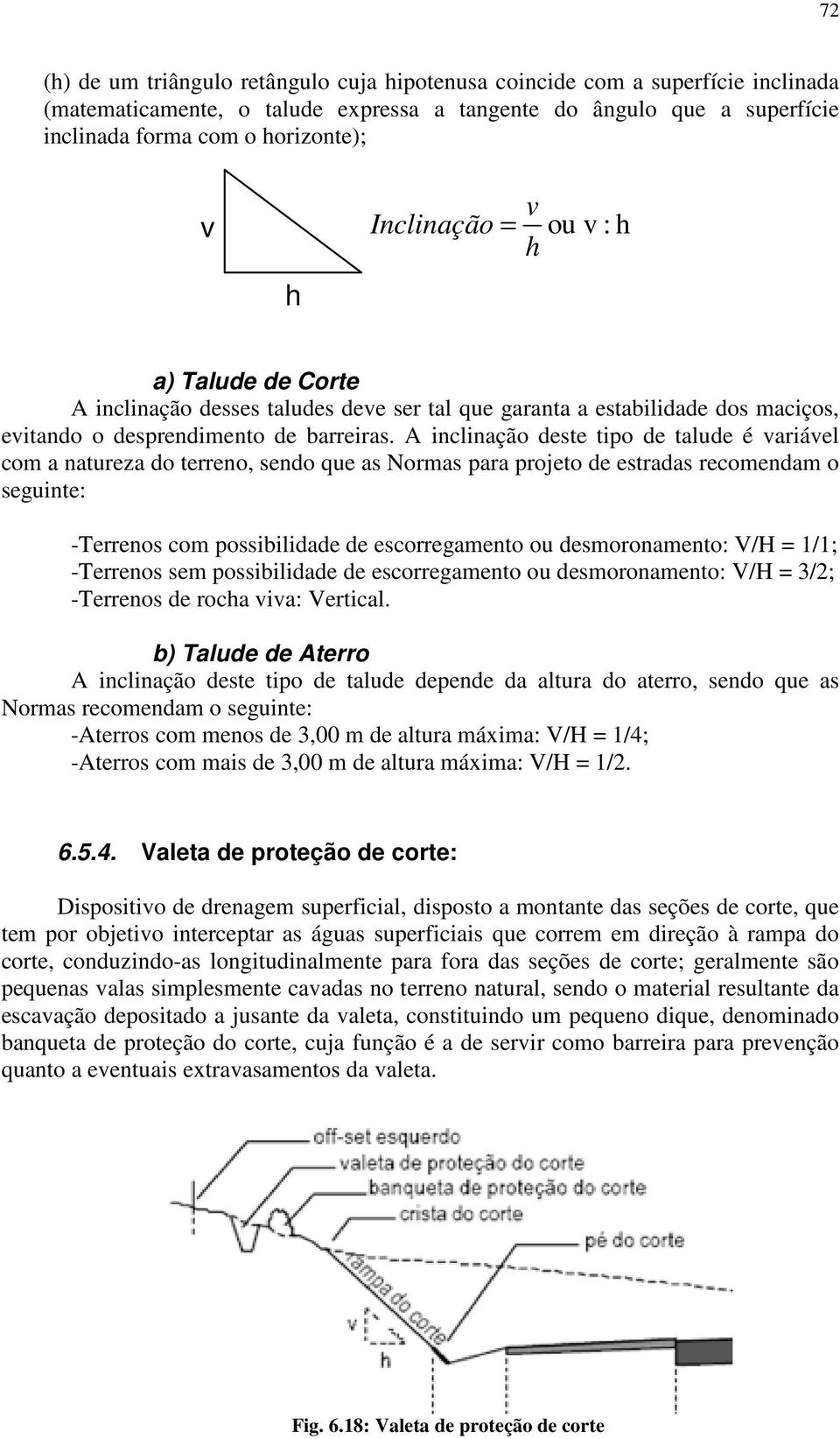 A inclinação deste tipo de talude é variável com a natureza do terreno, sendo que as Normas para projeto de estradas recomendam o seguinte: -Terrenos com possibilidade de escorregamento ou