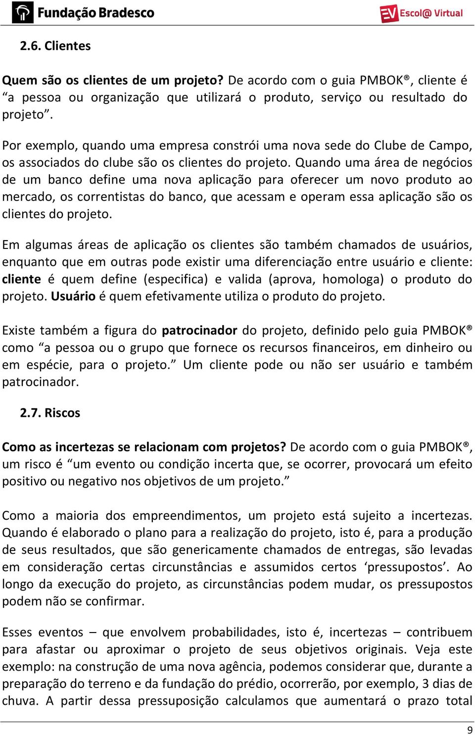 Quando uma área de negócios de um banco define uma nova aplicação para oferecer um novo produto ao mercado, os correntistas do banco, que acessam e operam essa aplicação são os clientes do projeto.