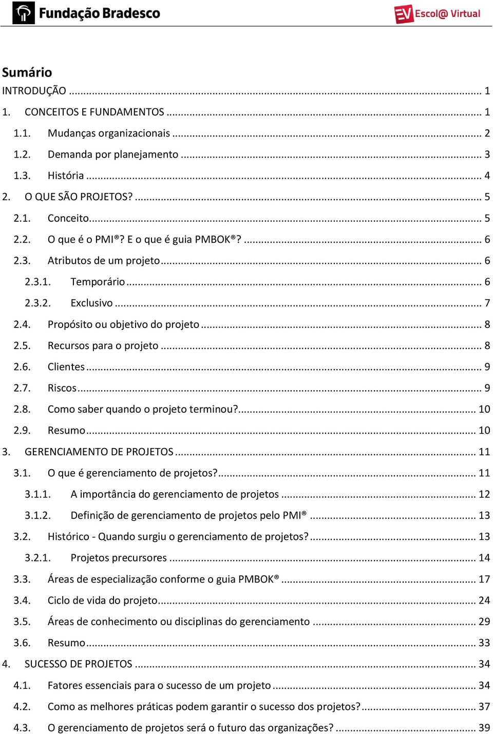 .. 9 2.7. Riscos... 9 2.8. Como saber quando o projeto terminou?... 10 2.9. Resumo... 10 3. GERENCIAMENTO DE PROJETOS... 11 3.1. O que é gerenciamento de projetos?... 11 3.1.1. A importância do gerenciamento de projetos.