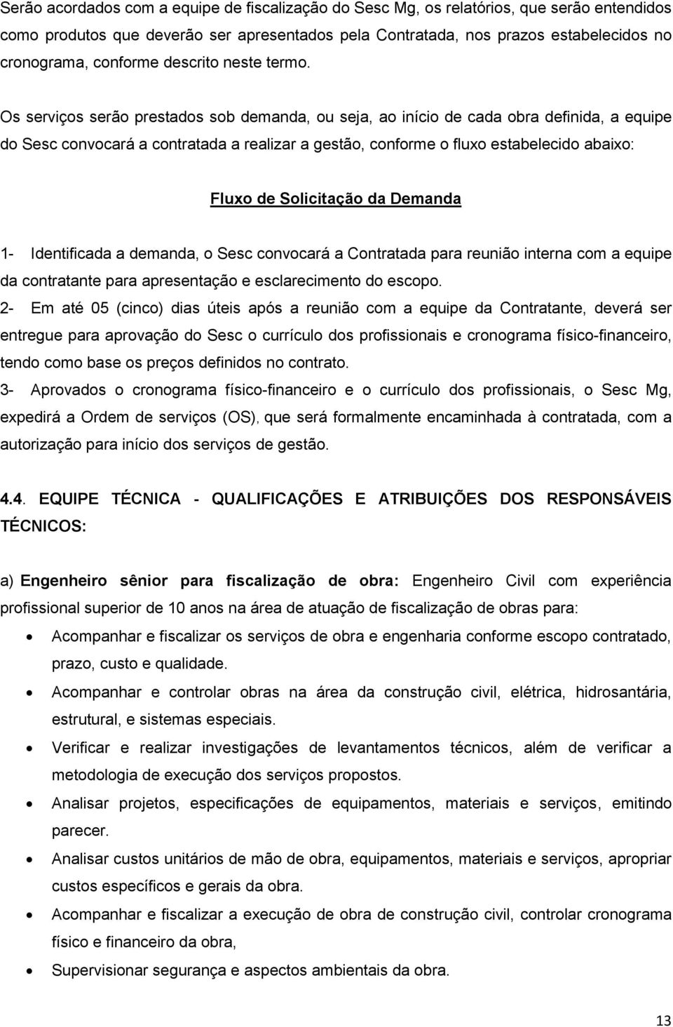 Os serviços serão prestados sob demanda, ou seja, ao início de cada obra definida, a equipe do Sesc convocará a contratada a realizar a gestão, conforme o fluxo estabelecido abaixo: Fluxo de