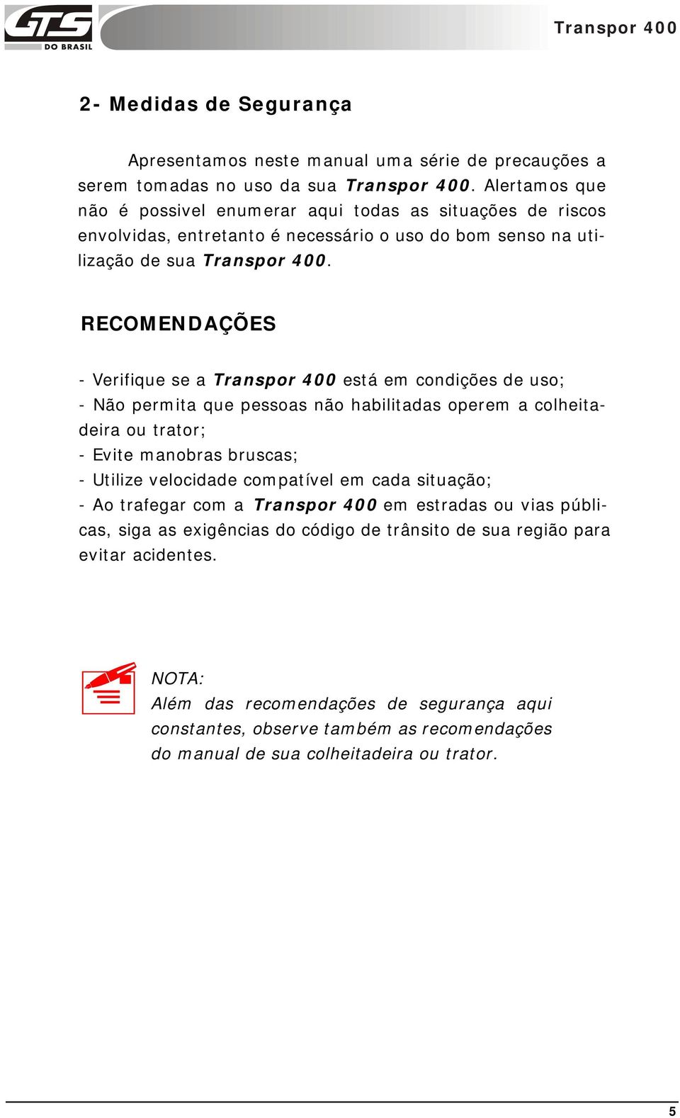 RECOMENDAÇÕES - Verifique se a Transpor 400 está em condições de uso; - Não permita que pessoas não habilitadas operem a colheitadeira ou trator; - Evite manobras bruscas; - Utilize velocidade