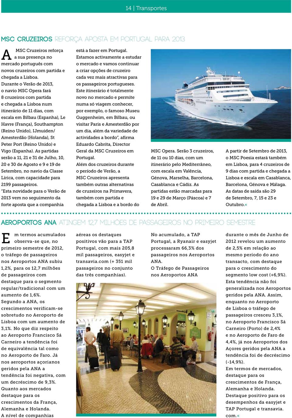 Durante o Verão de 2013, o navio MSC Opera fará 8 cruzeiros com partida e chegada a Lisboa num itinerário de 11 dias, com escala em Bilbau (Espanha), Le Havre (França), Southampton (Reino Unido),