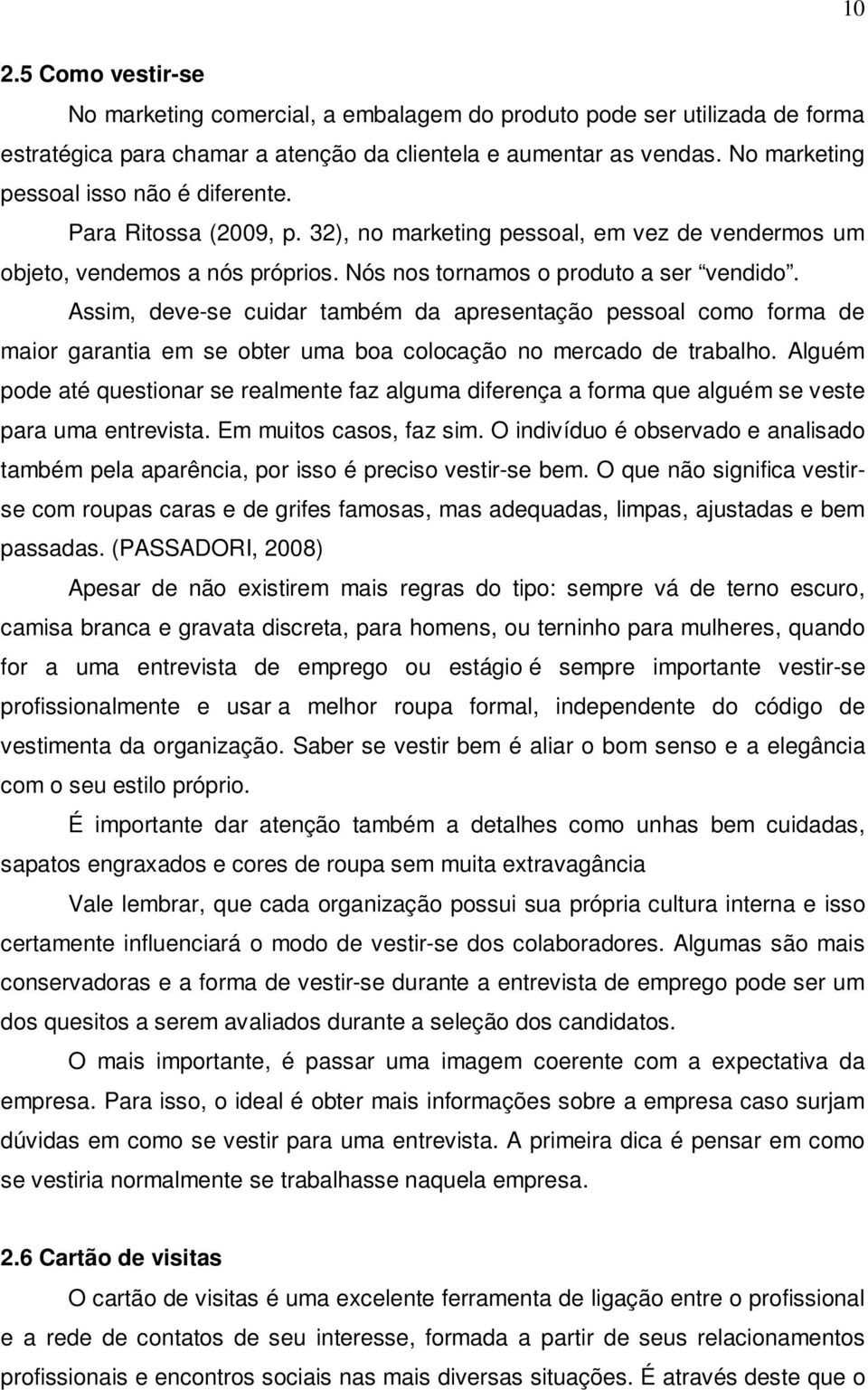 Assim, deve-se cuidar também da apresentação pessoal como forma de maior garantia em se obter uma boa colocação no mercado de trabalho.