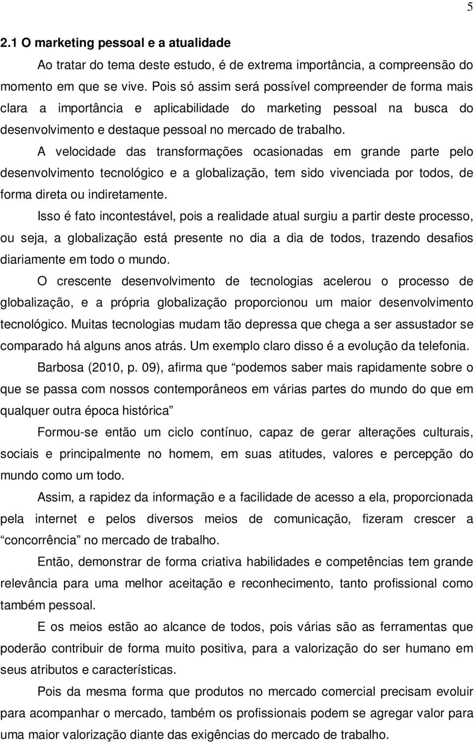 A velocidade das transformações ocasionadas em grande parte pelo desenvolvimento tecnológico e a globalização, tem sido vivenciada por todos, de forma direta ou indiretamente.