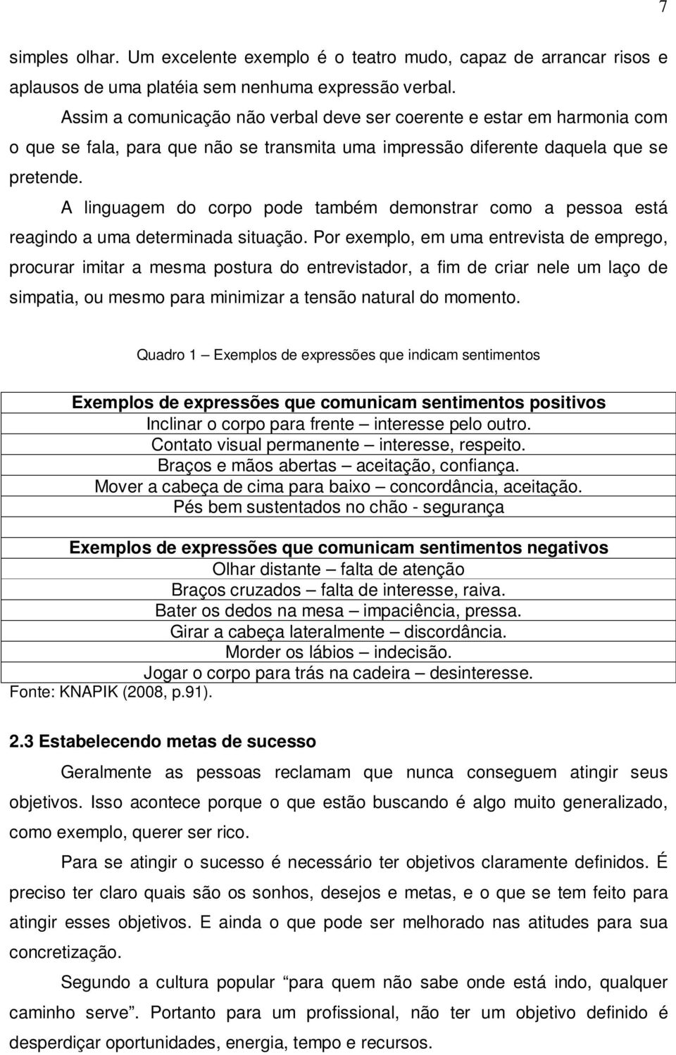 A linguagem do corpo pode também demonstrar como a pessoa está reagindo a uma determinada situação.