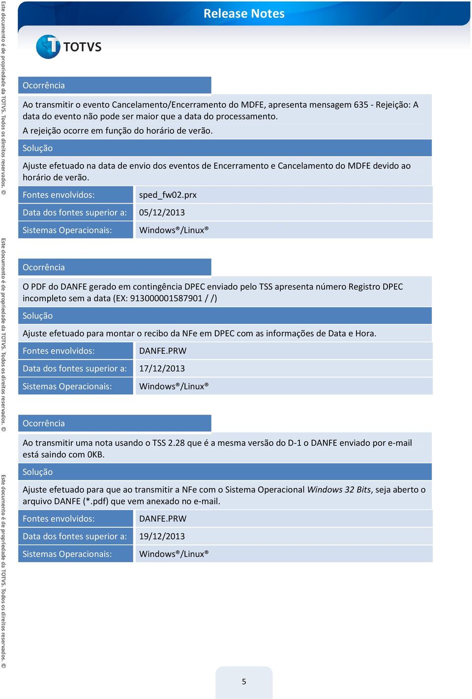 prx Data dos fontes superior a: 05/12/2013 O PDF do DANFE gerado em contingência DPEC enviado pelo TSS apresenta número Registro DPEC incompleto sem a data (EX: 913000001587901 / /) Ajuste efetuado