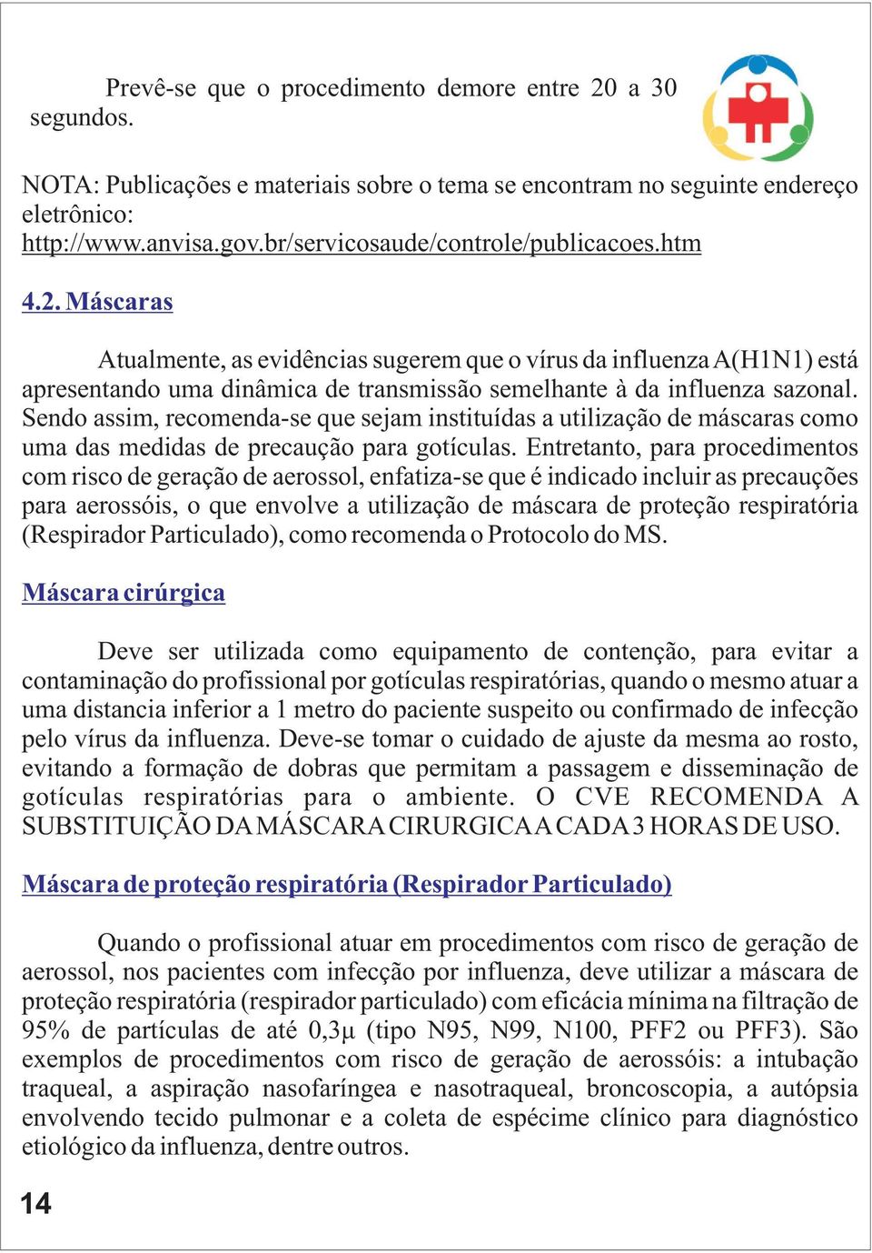 Máscaras Atualmente, as evidências sugerem que o vírus da influenza A(H1N1) está apresentando uma dinâmica de transmissão semelhante à da influenza sazonal.