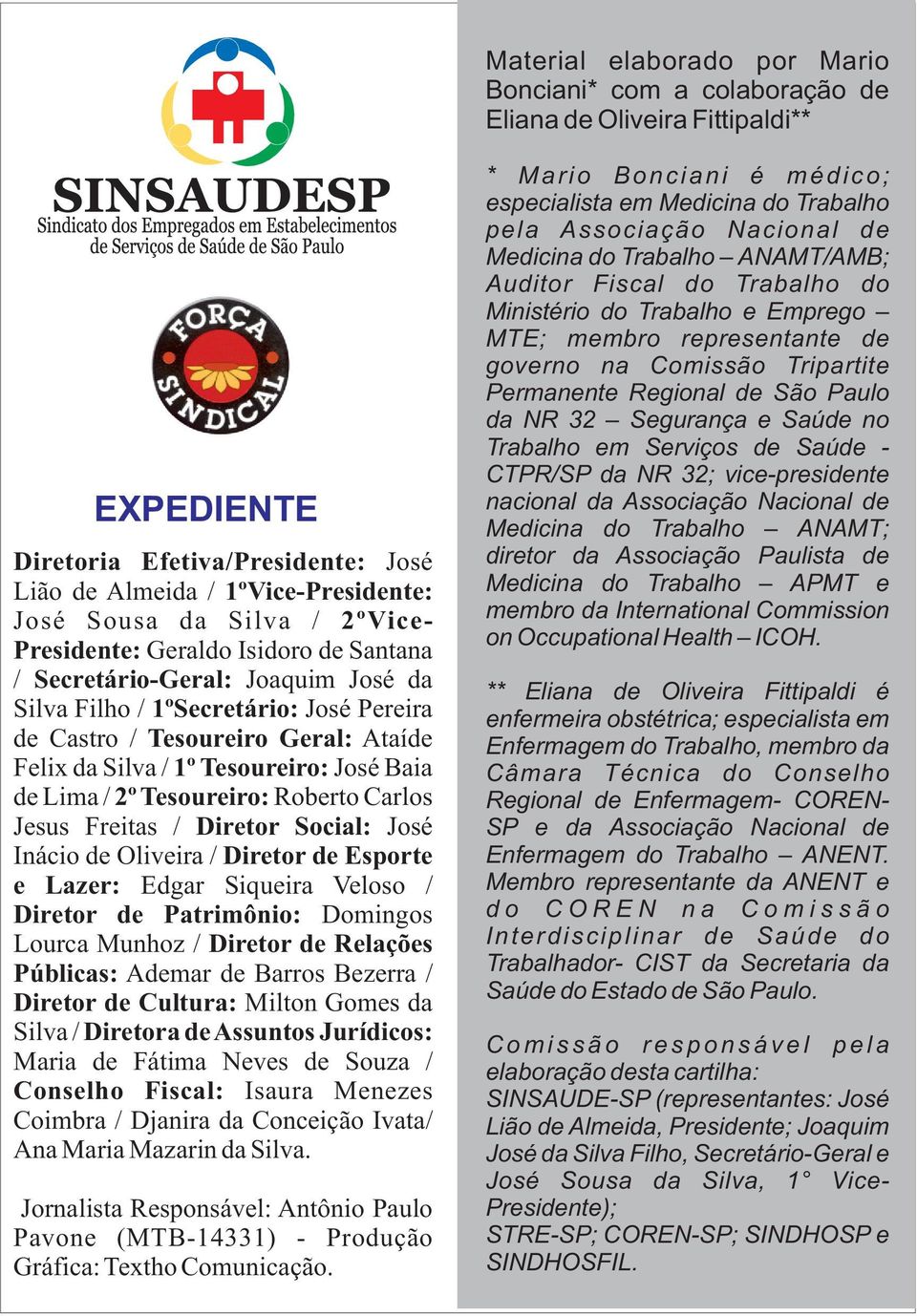 Baia de Lima / 2º Tesoureiro: Roberto Carlos Jesus Freitas / Diretor Social: José Inácio de Oliveira / Diretor de Esporte e Lazer: Edgar Siqueira Veloso / Diretor de Patrimônio: Domingos Lourca