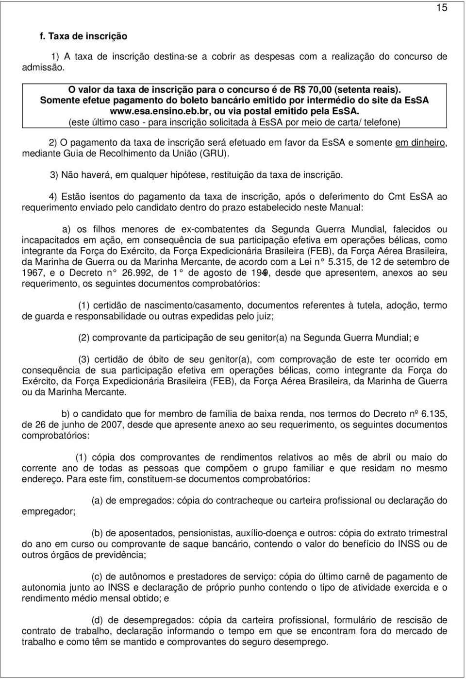 (este último caso - para inscrição solicitada à EsSA por meio de carta/ telefone) 2) O pagamento da taxa de inscrição será efetuado em favor da EsSA e somente em dinheiro, mediante Guia de