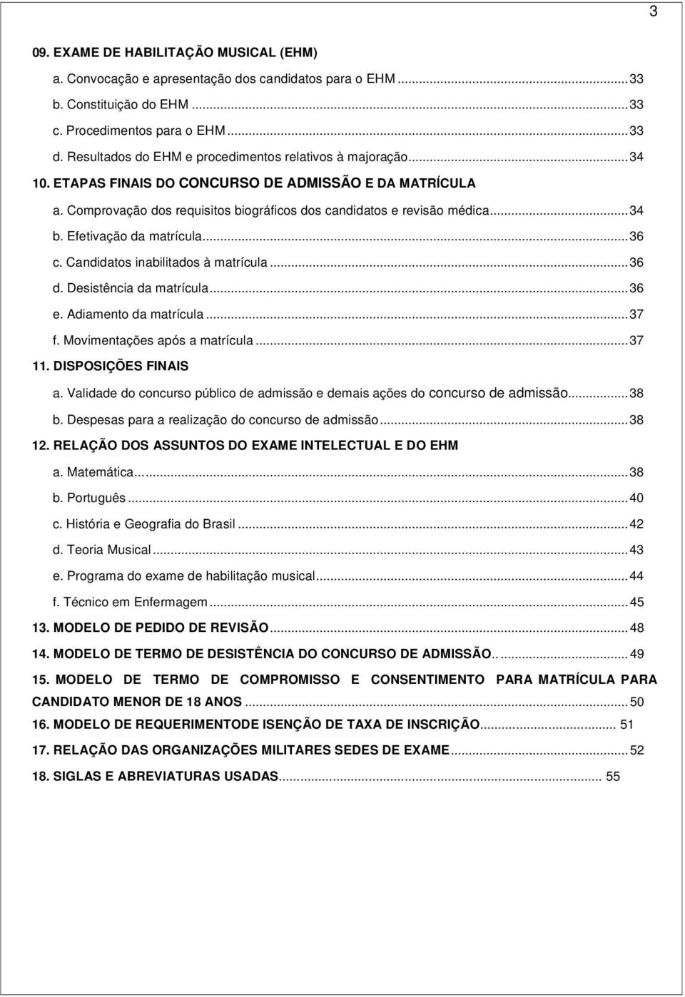 Efetivação da matrícula... 36 c. Candidatos inabilitados à matrícula... 36 d. Desistência da matrícula... 36 e. Adiamento da matrícula... 37 f. Movimentações após a matrícula... 37 11.