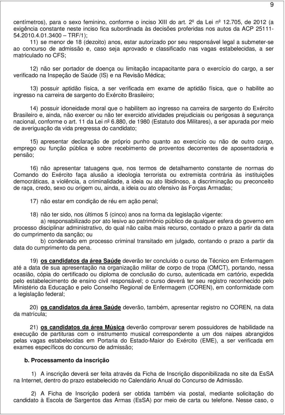 estabelecidas, a ser matriculado no CFS; 12) não ser portador de doença ou limitação incapacitante para o exercício do cargo, a ser verificado na Inspeção de Saúde (IS) e na Revisão Médica; 13)