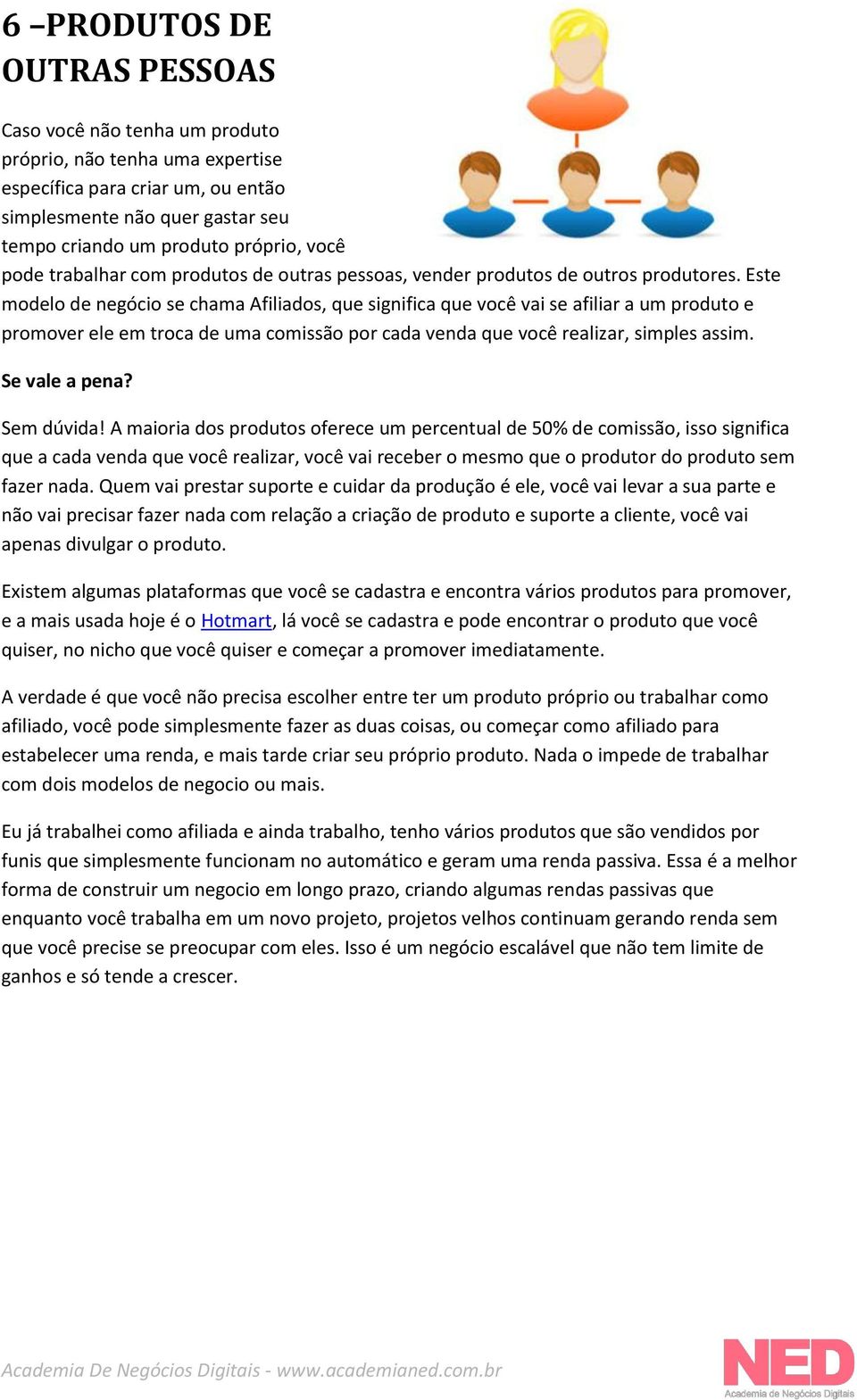 Este modelo de negócio se chama Afiliados, que significa que você vai se afiliar a um produto e promover ele em troca de uma comissão por cada venda que você realizar, simples assim. Se vale a pena?