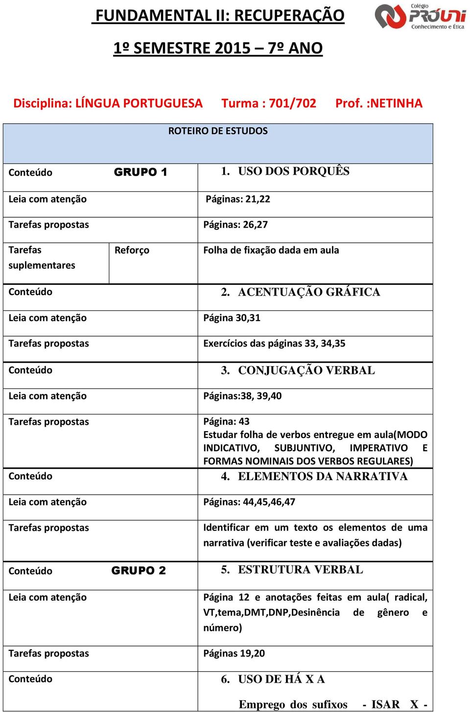 CONJUGAÇÃO VERBAL Páginas:38, 39,40 Página: 43 Estudar folha de verbos entregue em aula(modo INDICATIVO, SUBJUNTIVO, IMPERATIVO E FORMAS NOMINAIS DOS VERBOS REGULARES) 4.