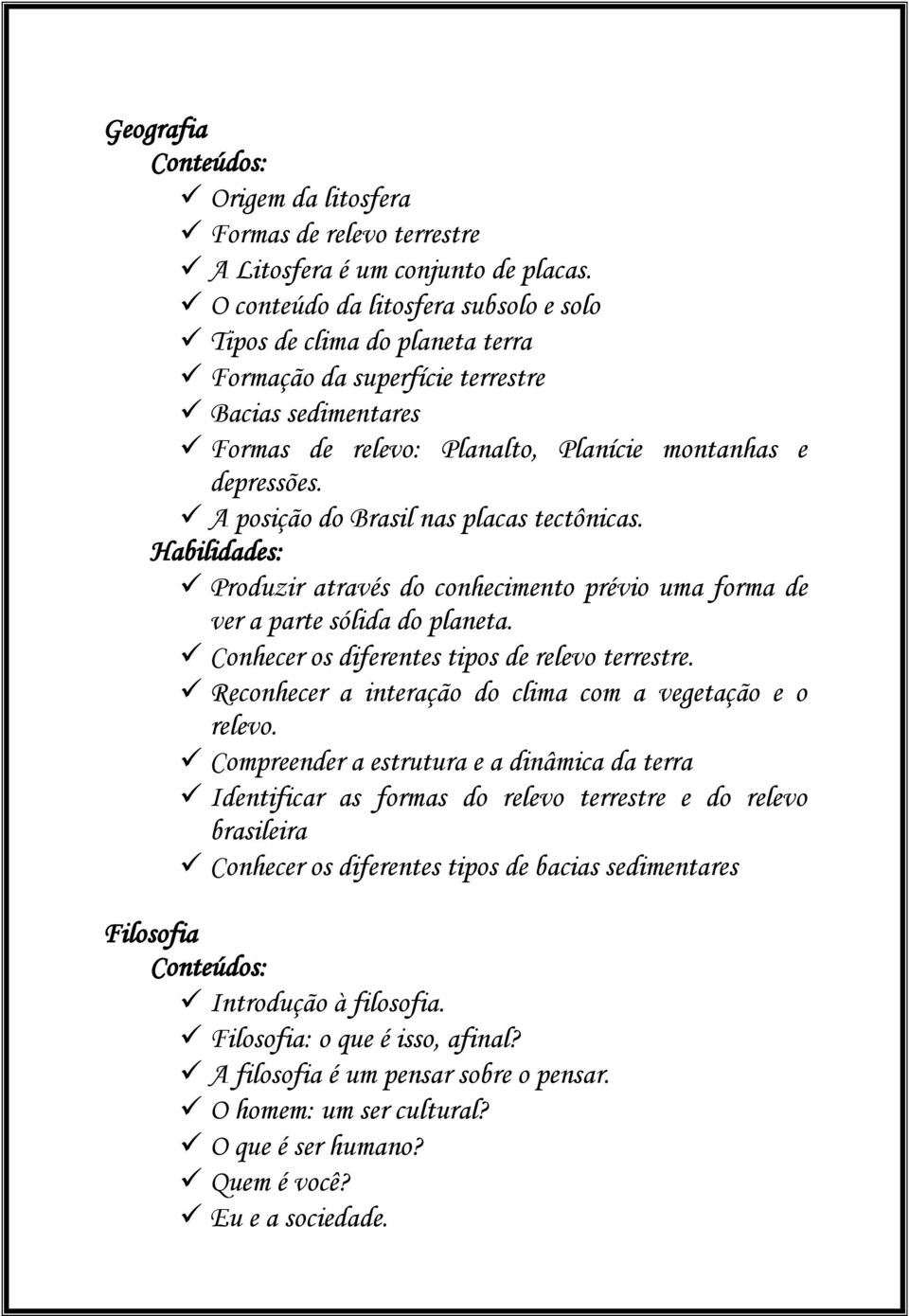 A posição do Brasil nas placas tectônicas. Produzir através do conhecimento prévio uma forma de ver a parte sólida do planeta. Conhecer os diferentes tipos de relevo terrestre.