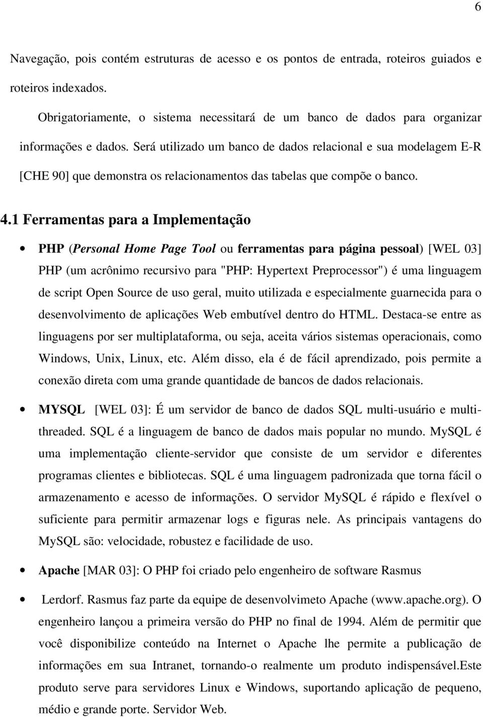 Será utilizado um banco de dados relacional e sua modelagem E-R [CHE 90] que demonstra os relacionamentos das tabelas que compõe o banco. 4.