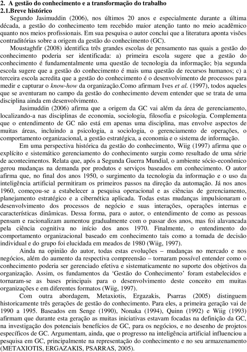 profissionais. Em sua pesquisa o autor conclui que a literatura aponta visões contraditórias sobre a origem da gestão do conhecimento (GC).