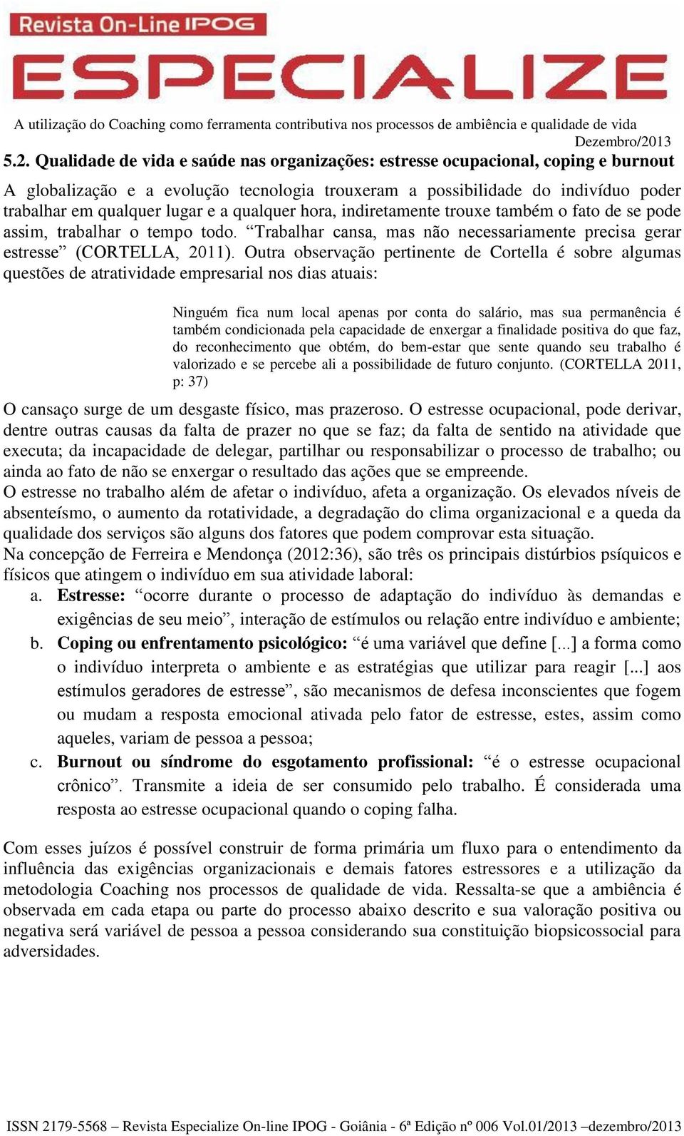 Outra observação pertinente de Cortella é sobre algumas questões de atratividade empresarial nos dias atuais: Ninguém fica num local apenas por conta do salário, mas sua permanência é também