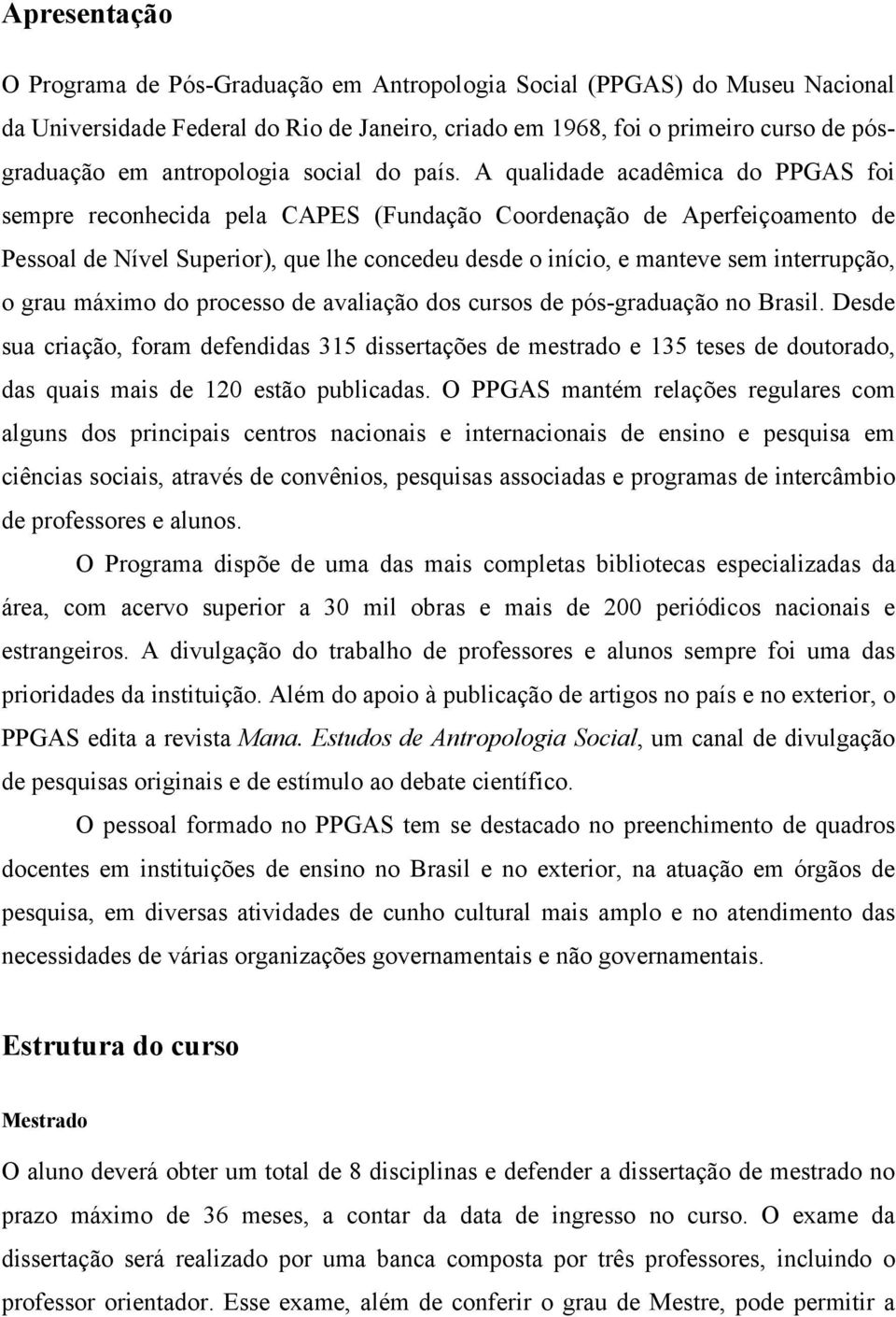 A qualidade acadêmica do PPGAS foi sempre reconhecida pela CAPES (Fundação Coordenação de Aperfeiçoamento de Pessoal de Nível Superior), que lhe concedeu desde o início, e manteve sem interrupção, o