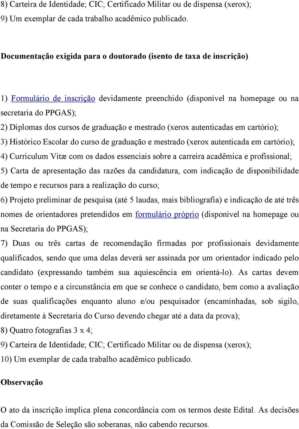 graduação e mestrado (xerox autenticadas em cartório); 3) Histórico Escolar do curso de graduação e mestrado (xerox autenticada em cartório); 4) Curriculum Vitæ com os dados essenciais sobre a