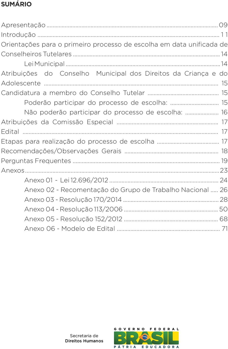 .. 15 Não poderão participar do processo de escolha:... 16 Atribuições da Comissão Especial... 17 Edital... 17 Etapas para realização do processo de escolha... 17 Recomendações/Observações Gerais.