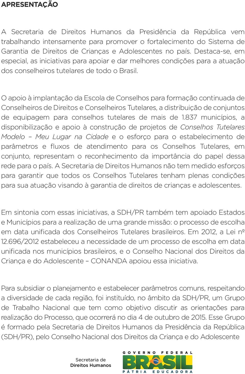 O apoio à implantação da Escola de Conselhos para formação continuada de Conselheiros de Direitos e Conselheiros Tutelares, a distribuição de conjuntos de equipagem para conselhos tutelares de mais