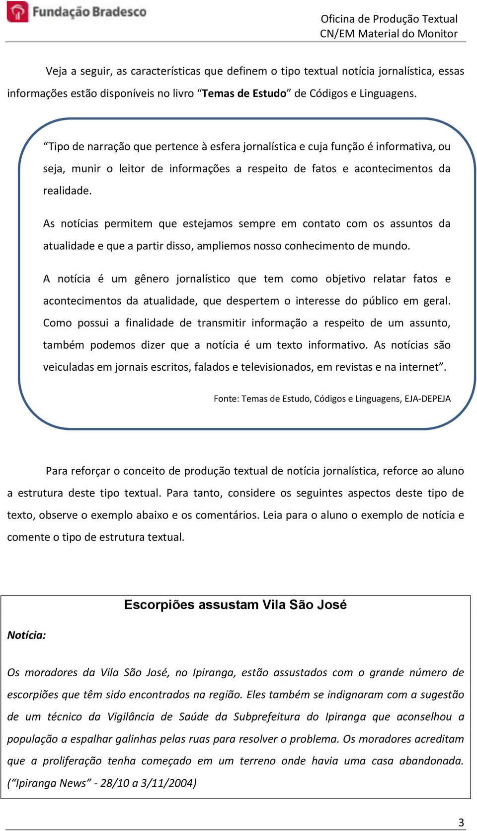 As notícias permitem que estejamos sempre em contato com os assuntos da atualidade e que a partir disso, ampliemos nosso conhecimento de mundo.